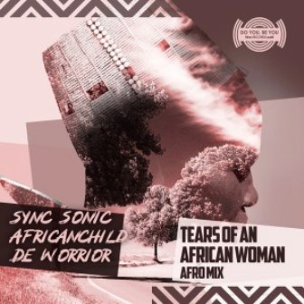 Sync Sonic & AfricanChild De Worrior – Tears of an African Woman (Afro Mix)