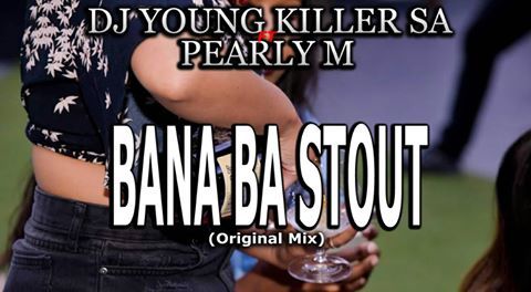 Dj young killer SA – Bana Ba Stout Ft. Pearly M