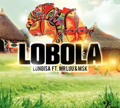 Lungisa – Lobola ft. Mr Luu & MSK