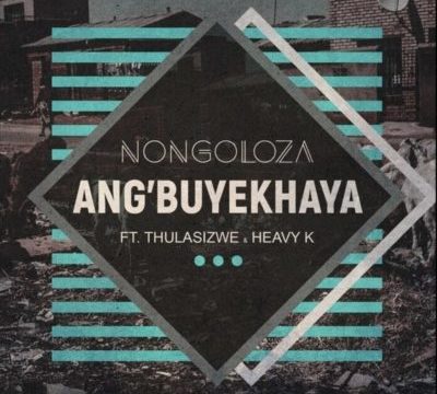 Nongoloza – Ang’Buyekhaya ft. Heavy-K & Thulasizwe